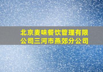 北京麦味餐饮管理有限公司三河市燕郊分公司