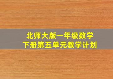 北师大版一年级数学下册第五单元教学计划