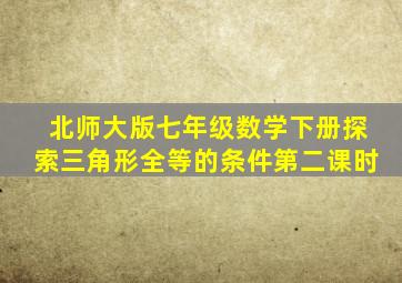 北师大版七年级数学下册探索三角形全等的条件第二课时