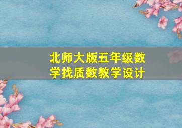 北师大版五年级数学找质数教学设计