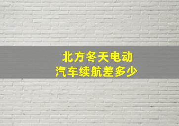 北方冬天电动汽车续航差多少