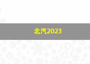 北汽2023