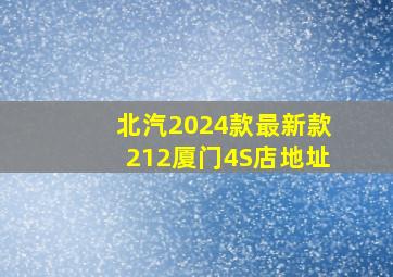 北汽2024款最新款212厦门4S店地址