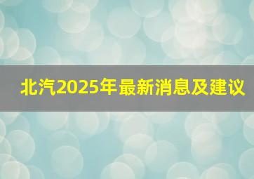 北汽2025年最新消息及建议