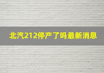 北汽212停产了吗最新消息