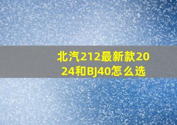 北汽212最新款2024和BJ40怎么选