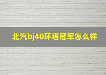 北汽bj40环塔冠军怎么样