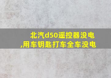 北汽d50遥控器没电,用车钥匙打车全车没电