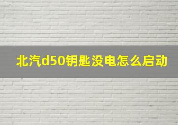 北汽d50钥匙没电怎么启动