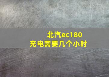 北汽ec180充电需要几个小时