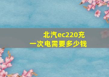 北汽ec220充一次电需要多少钱