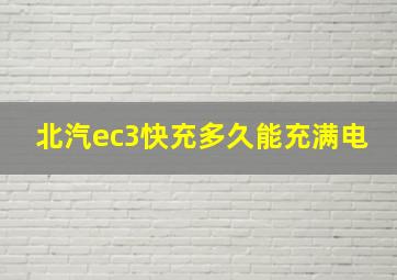 北汽ec3快充多久能充满电