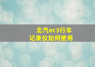 北汽ec3行车记录仪如何使用