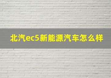 北汽ec5新能源汽车怎么样