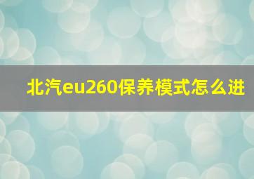 北汽eu260保养模式怎么进