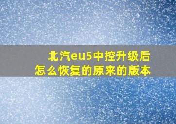 北汽eu5中控升级后怎么恢复的原来的版本