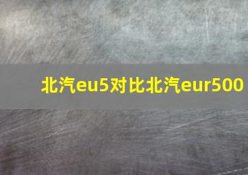 北汽eu5对比北汽eur500