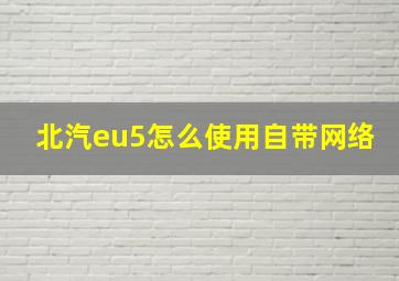 北汽eu5怎么使用自带网络