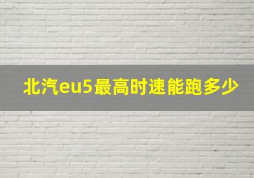 北汽eu5最高时速能跑多少