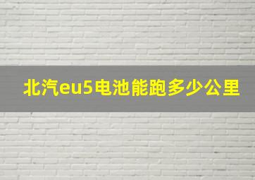 北汽eu5电池能跑多少公里