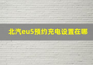 北汽eu5预约充电设置在哪