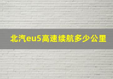 北汽eu5高速续航多少公里