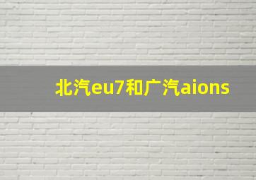 北汽eu7和广汽aions