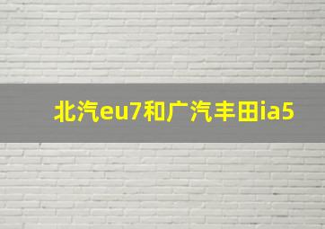 北汽eu7和广汽丰田ia5