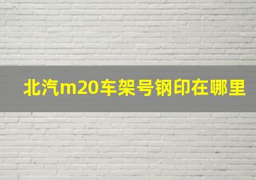 北汽m20车架号钢印在哪里