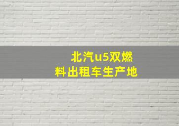 北汽u5双燃料出租车生产地