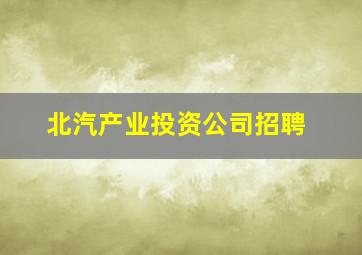 北汽产业投资公司招聘