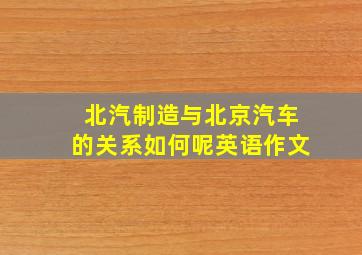 北汽制造与北京汽车的关系如何呢英语作文