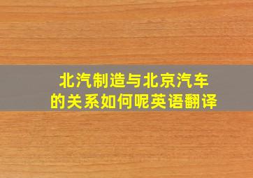 北汽制造与北京汽车的关系如何呢英语翻译