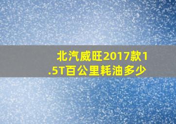 北汽威旺2017款1.5T百公里耗油多少