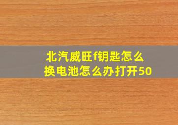 北汽威旺f钥匙怎么换电池怎么办打开50