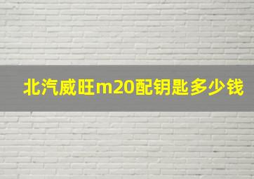 北汽威旺m20配钥匙多少钱