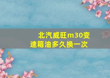 北汽威旺m30变速箱油多久换一次