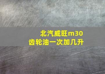 北汽威旺m30齿轮油一次加几升