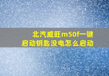 北汽威旺m50f一键启动钥匙没电怎么启动