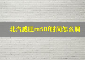 北汽威旺m50f时间怎么调