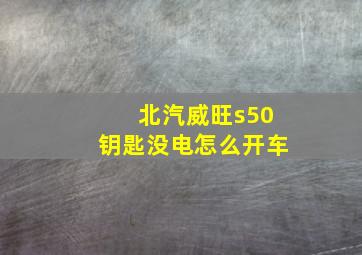 北汽威旺s50钥匙没电怎么开车