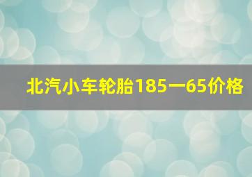 北汽小车轮胎185一65价格