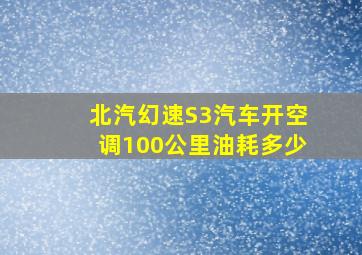 北汽幻速S3汽车开空调100公里油耗多少