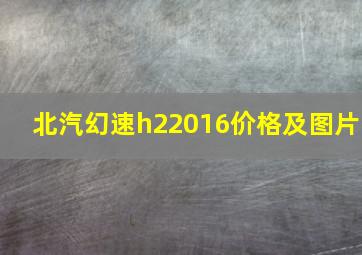 北汽幻速h22016价格及图片