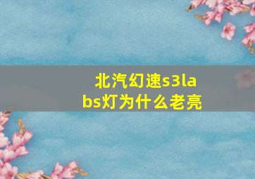 北汽幻速s3labs灯为什么老亮