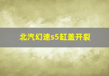 北汽幻速s5缸盖开裂