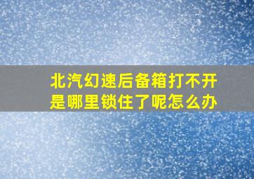 北汽幻速后备箱打不开是哪里锁住了呢怎么办