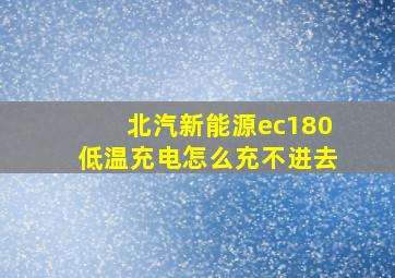 北汽新能源ec180低温充电怎么充不进去