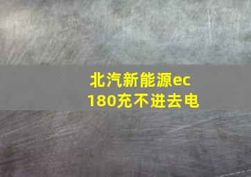 北汽新能源ec180充不进去电