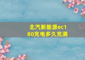 北汽新能源ec180充电多久充满